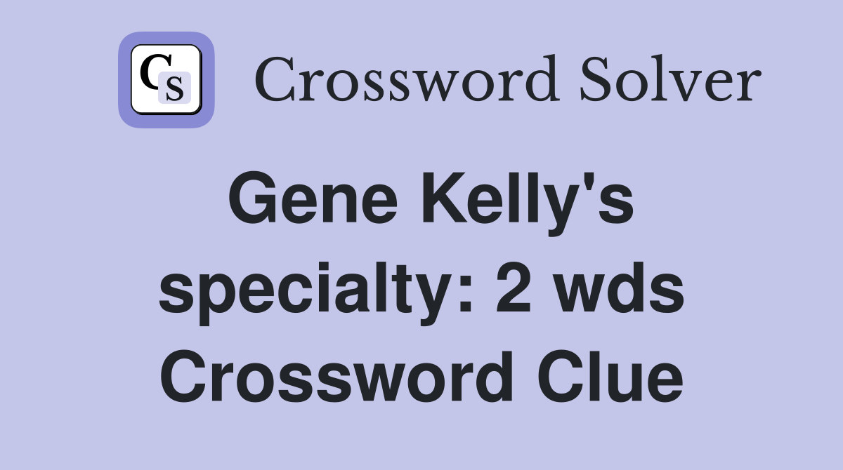 Gene Kelly's specialty 2 wds. Crossword Clue Answers Crossword Solver
